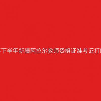 2026年下半年新疆阿拉尔教师资格证准考证打印通知
