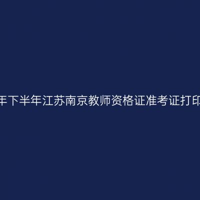 2026年下半年江苏南京教师资格证准考证打印通知