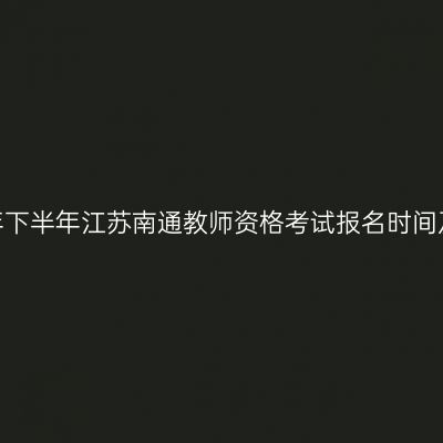 2026年下半年江苏南通教师资格考试报名时间及入口