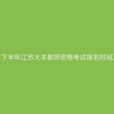 2026年下半年江苏大丰教师资格考试报名时间及入口