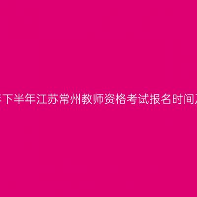 2026年下半年江苏常州教师资格考试报名时间及入口
