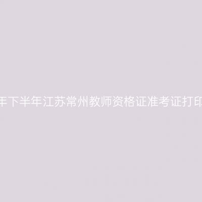 2026年下半年江苏常州教师资格证准考证打印通知