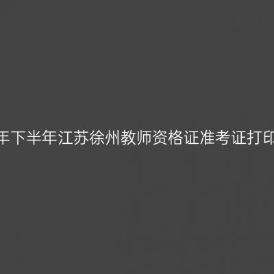 2026年下半年江苏徐州教师资格证准考证打印通知