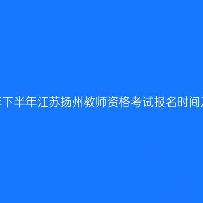 2026年下半年江苏扬州教师资格考试报名时间及入口