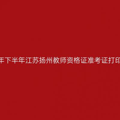 2026年下半年江苏扬州教师资格证准考证打印通知