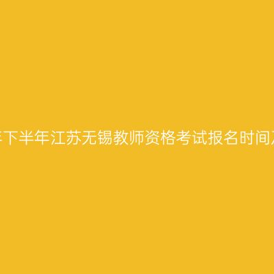 2026年下半年江苏无锡教师资格考试报名时间及入口