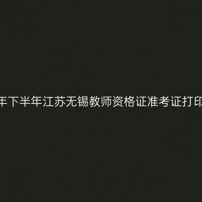 2026年下半年江苏无锡教师资格证准考证打印通知