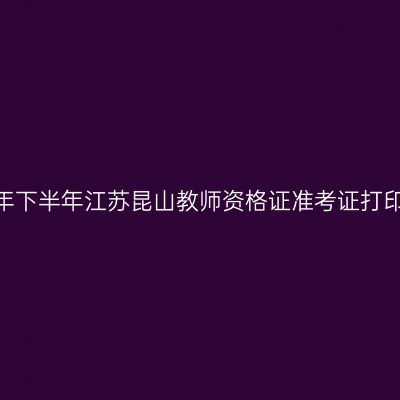 2026年下半年江苏昆山教师资格证准考证打印通知