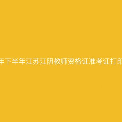 2026年下半年江苏江阴教师资格证准考证打印通知