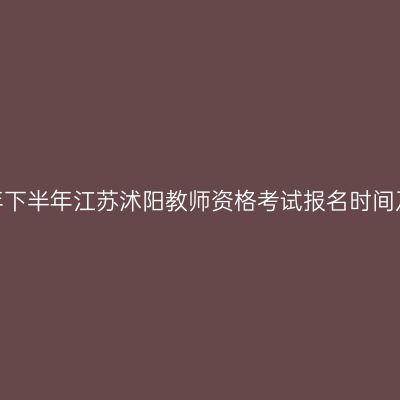 2026年下半年江苏沭阳教师资格考试报名时间及入口