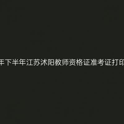 2026年下半年江苏沭阳教师资格证准考证打印通知