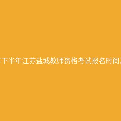 2026年下半年江苏盐城教师资格考试报名时间及入口