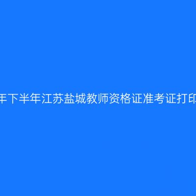 2026年下半年江苏盐城教师资格证准考证打印通知