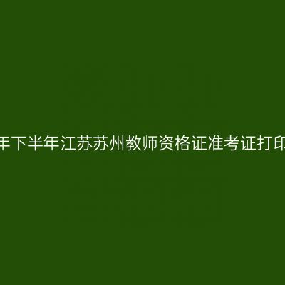 2026年下半年江苏苏州教师资格证准考证打印通知