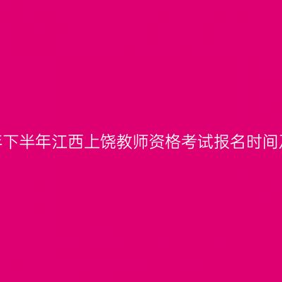 2026年下半年江西上饶教师资格考试报名时间及入口