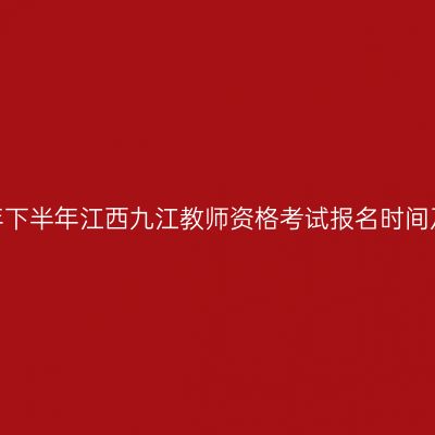 2026年下半年江西九江教师资格考试报名时间及入口