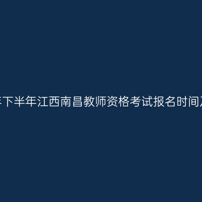 2026年下半年江西南昌教师资格考试报名时间及入口