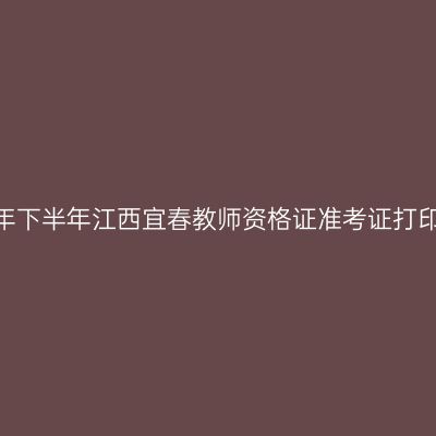 2026年下半年江西宜春教师资格证准考证打印通知