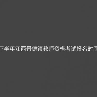 2026年下半年江西景德镇教师资格考试报名时间及入口