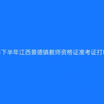 2026年下半年江西景德镇教师资格证准考证打印通知
