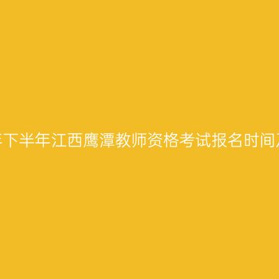 2026年下半年江西鹰潭教师资格考试报名时间及入口
