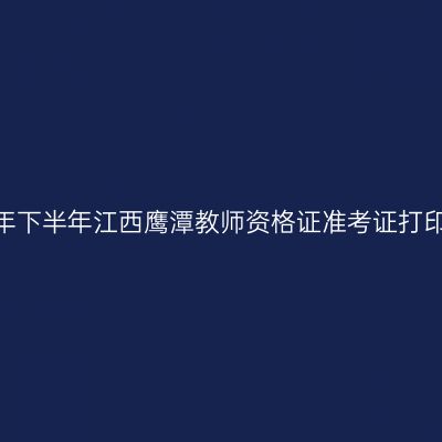 2026年下半年江西鹰潭教师资格证准考证打印通知