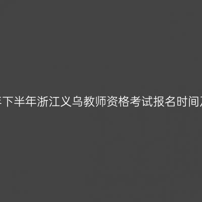 2026年下半年浙江义乌教师资格考试报名时间及入口