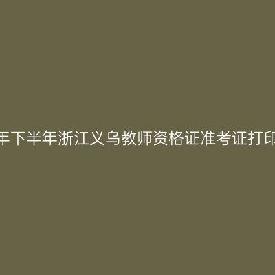 2026年下半年浙江义乌教师资格证准考证打印通知