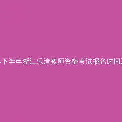2026年下半年浙江乐清教师资格考试报名时间及入口