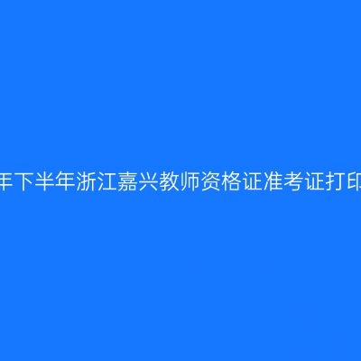 2026年下半年浙江嘉兴教师资格证准考证打印通知