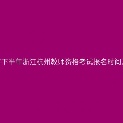 2026年下半年浙江杭州教师资格考试报名时间及入口
