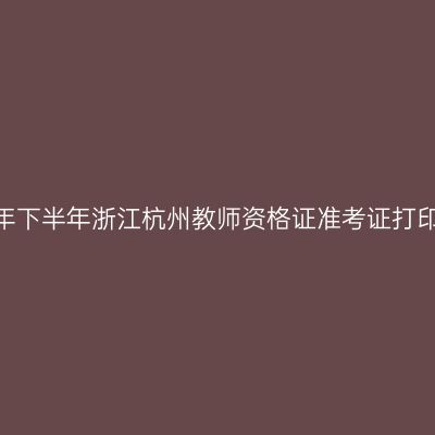 2026年下半年浙江杭州教师资格证准考证打印通知