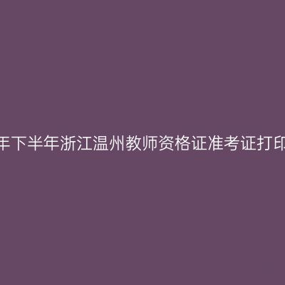 2026年下半年浙江温州教师资格证准考证打印通知