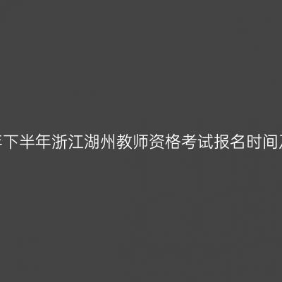2026年下半年浙江湖州教师资格考试报名时间及入口