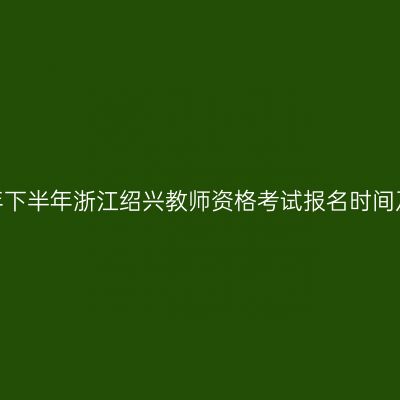 2026年下半年浙江绍兴教师资格考试报名时间及入口