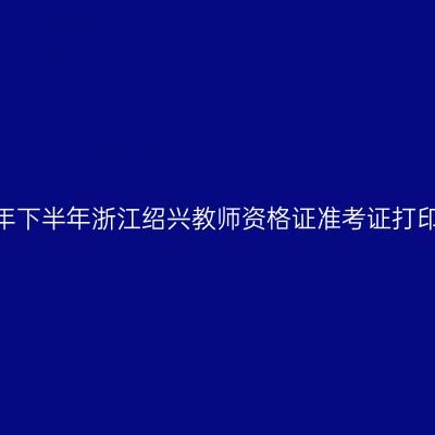 2026年下半年浙江绍兴教师资格证准考证打印通知