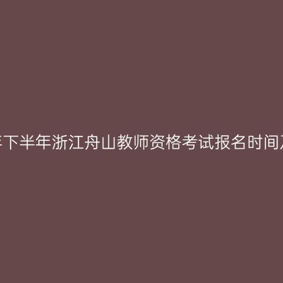 2026年下半年浙江舟山教师资格考试报名时间及入口