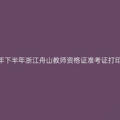 2026年下半年浙江舟山教师资格证准考证打印通知