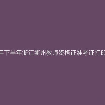 2026年下半年浙江衢州教师资格证准考证打印通知