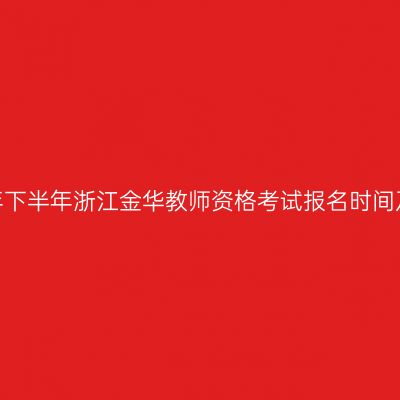 2026年下半年浙江金华教师资格考试报名时间及入口