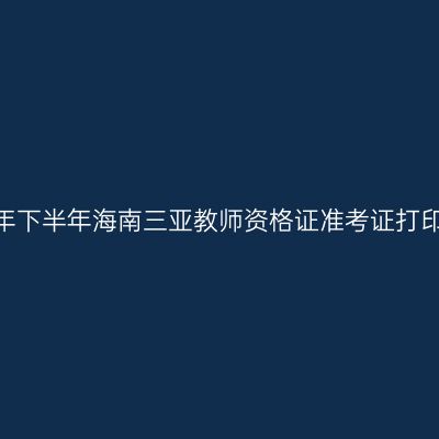 2026年下半年海南三亚教师资格证准考证打印通知