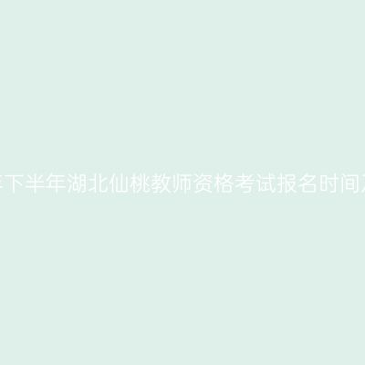 2026年下半年湖北仙桃教师资格考试报名时间及入口