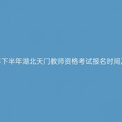 2026年下半年湖北天门教师资格考试报名时间及入口