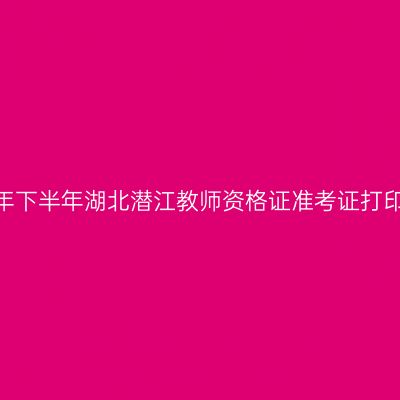 2026年下半年湖北潜江教师资格证准考证打印通知