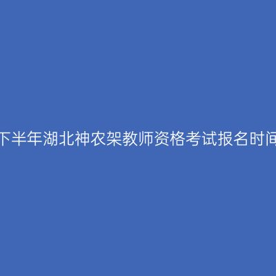 2026年下半年湖北神农架教师资格考试报名时间及入口