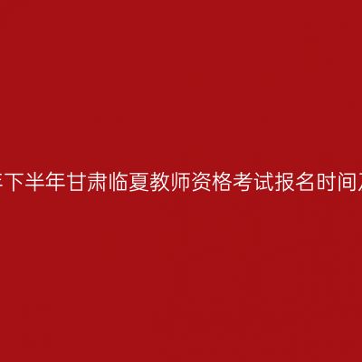 2026年下半年甘肃临夏教师资格考试报名时间及入口