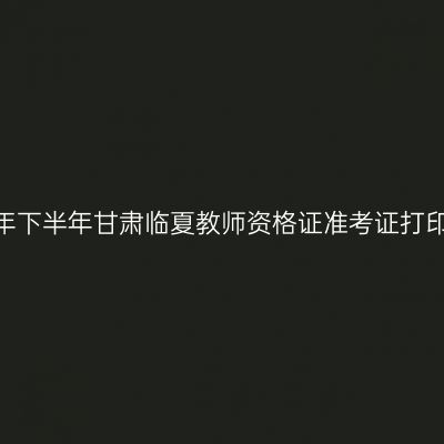 2026年下半年甘肃临夏教师资格证准考证打印通知