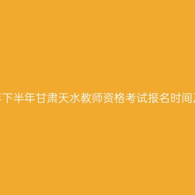 2026年下半年甘肃天水教师资格考试报名时间及入口
