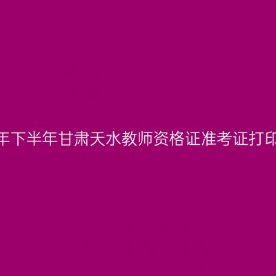 2026年下半年甘肃天水教师资格证准考证打印通知