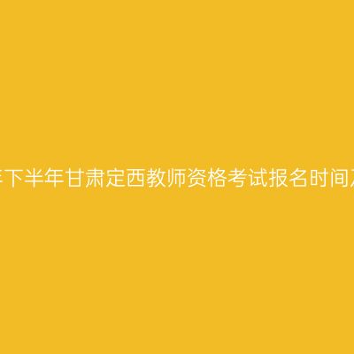 2026年下半年甘肃定西教师资格考试报名时间及入口